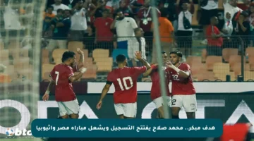 🎯 هدف مبكر.. محمد صلاح يفتتح التسجيل ويشعل مباراة مصر وإثيوبيا